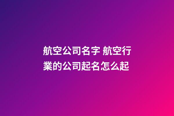 航空公司名字 航空行業的公司起名怎么起-第1張-公司起名-玄機派